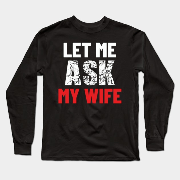 Let Me Ask My Wife Funny Gifts For Men Long Sleeve T-Shirt by DysthDESIGN